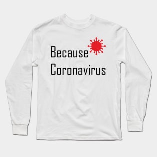 Because Coronovirus Excuse Meme Long Sleeve T-Shirt